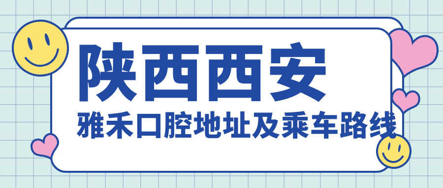 陜西西安雅禾口腔地址及乘車(chē)路線(xiàn)