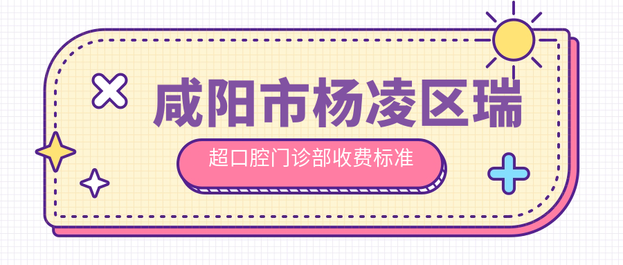 咸陽(yáng)市楊凌區瑞超口腔門(mén)診部收費標準與地址詳情，附瑞超口腔價(jià)格表查詢(xún)