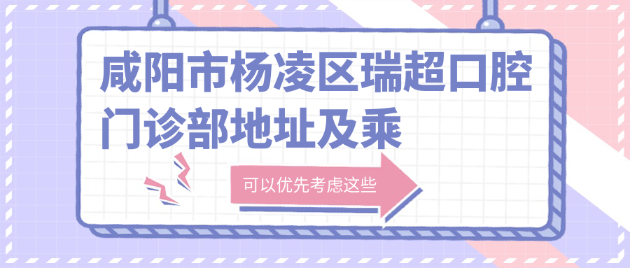 咸陽(yáng)市楊凌區瑞超口腔門(mén)診部地址及乘車(chē)路線(xiàn)