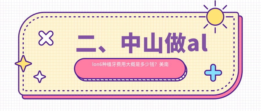 二、中山做allon6種植牙費用大概是多少錢(qián)？美南華32760/博笑43580/萌牙46950