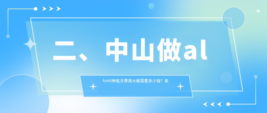二、中山做allon6種植牙費用大概需要多少錢(qián)？美南華32760/博笑43580/萌牙46950