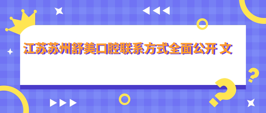 江蘇蘇州舒美口腔聯(lián)系方式全面公開(kāi) 文中詳解醫院具體地址
