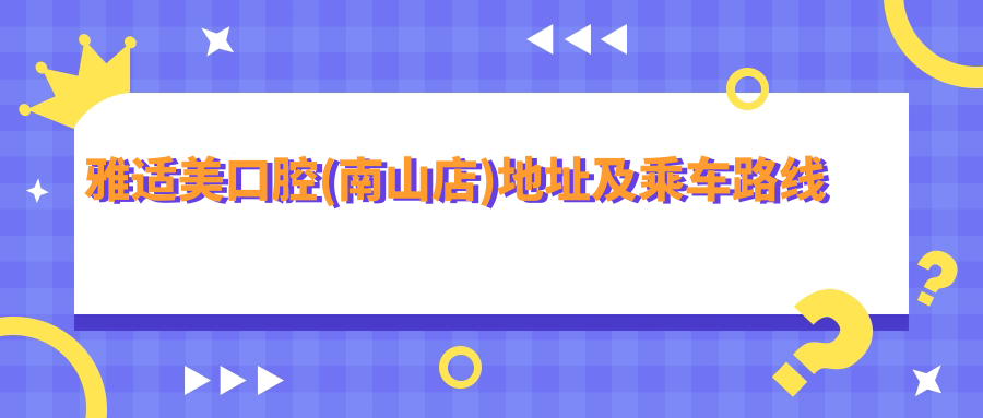 雅適美口腔(南山店)地址及乘車(chē)路線(xiàn)