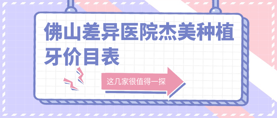 佛山差異醫院杰美種植牙價(jià)目表