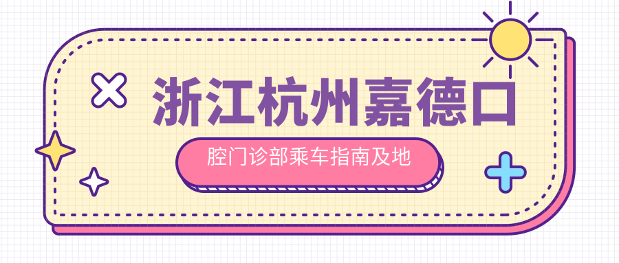 浙江杭州嘉德口腔門(mén)診部乘車(chē)指南及地址詳解，高性?xún)r(jià)比好口碑就醫選擇