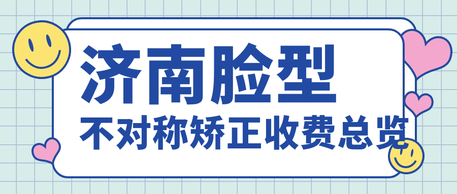 濟南臉型不對稱(chēng)矯正收費總覽