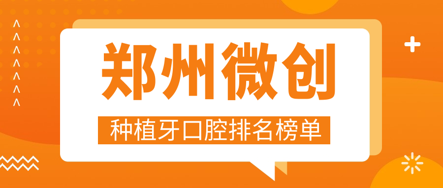 鄭州微創(chuàng  )種植牙口腔排名榜單