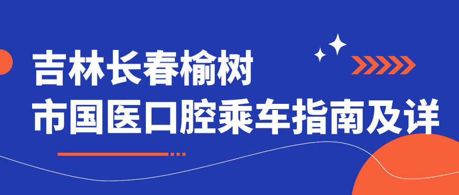 吉林長(cháng)春榆樹(shù)市國醫口腔乘車(chē)指南及詳細地址全解析
