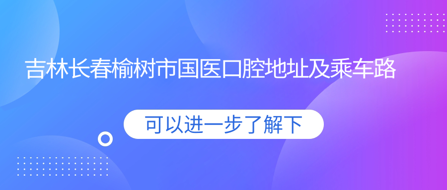 吉林長(cháng)春榆樹(shù)市國醫口腔地址及乘車(chē)路線(xiàn)