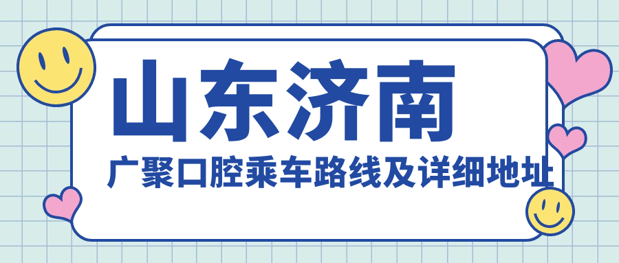 山東濟南廣聚口腔乘車(chē)路線(xiàn)及詳細地址指南