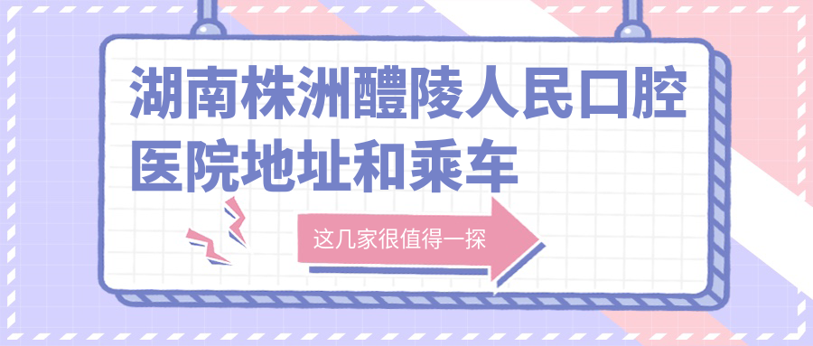 湖南株洲醴陵人民口腔醫院地址和乘車(chē)路線(xiàn)