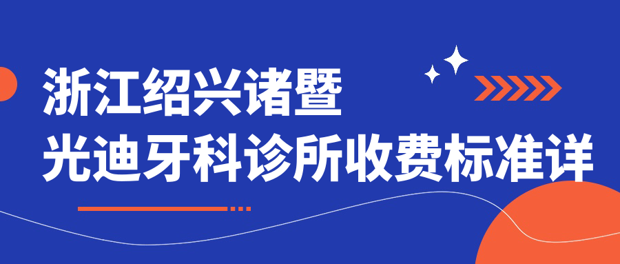 浙江紹興諸暨光迪牙科診所收費標準詳解，附詳細地址信息