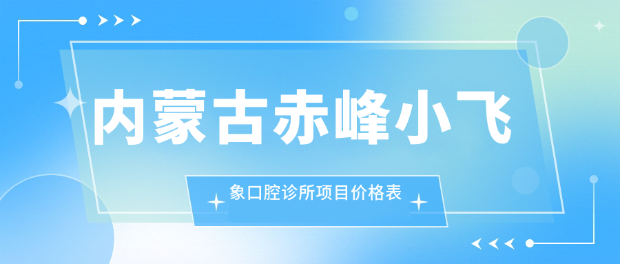 內蒙古赤峰小飛象口腔診所項目?jì)r(jià)格表