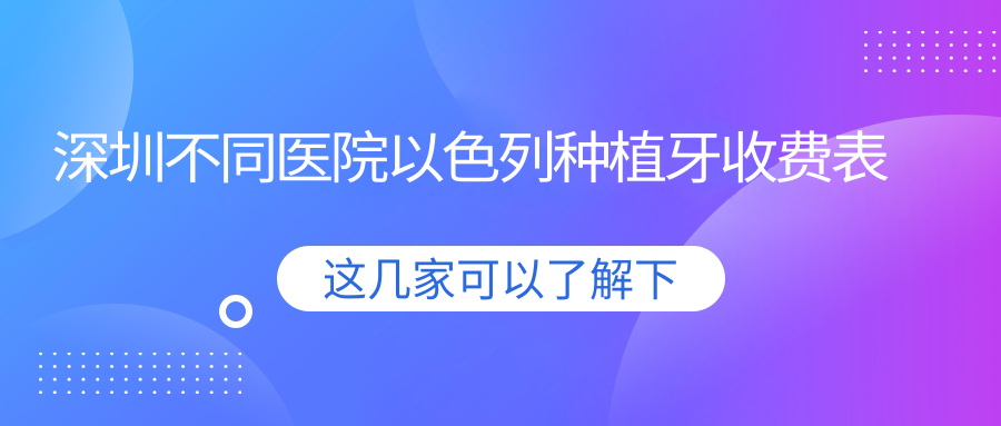 深圳不同醫院以色列種植牙收費表
