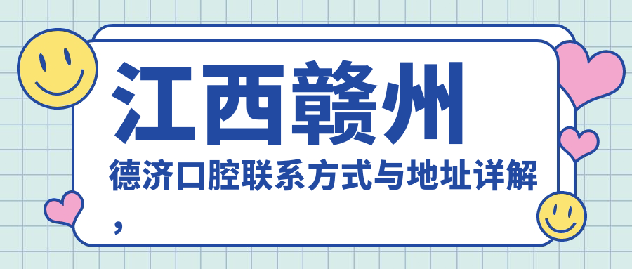 江西贛州德濟口腔聯(lián)系方式與地址詳解，內含詳細項目?jì)r(jià)格表供查詢(xún)