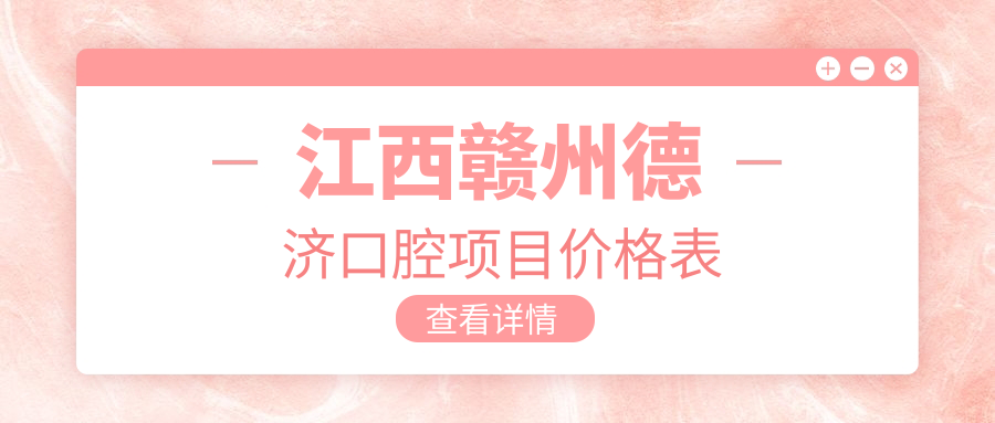 江西贛州德濟口腔項目?jì)r(jià)格表