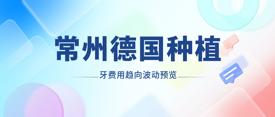 常州德國種植牙費用趨向波動(dòng)預覽