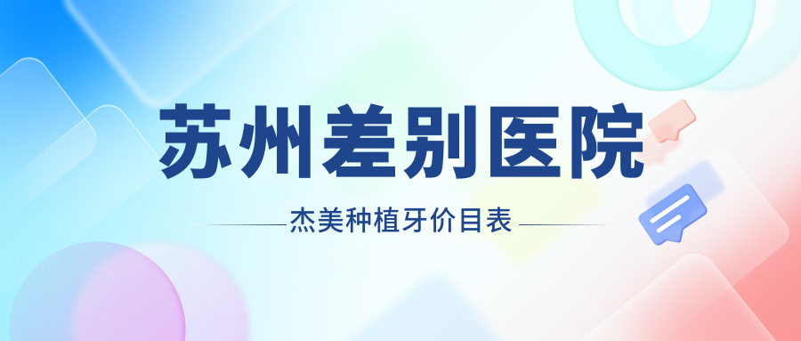 蘇州差別醫院杰美種植牙價(jià)目表