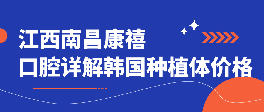 江西南昌康禧口腔詳解韓國種植體價(jià)格方案，了解種植費用新行情