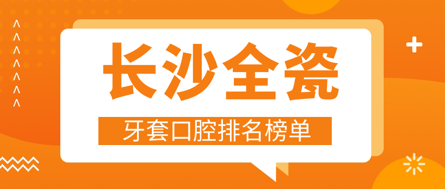 長(cháng)沙全瓷牙套口腔排名榜單