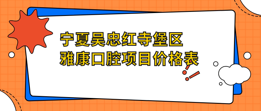 寧夏吳忠紅寺堡區雅康口腔項目?jì)r(jià)格表