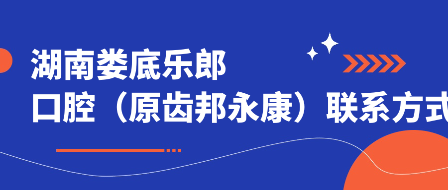 湖南婁底樂(lè )郎口腔（原齒邦永康）聯(lián)系方式地址詳解及最新價(jià)格表一覽
