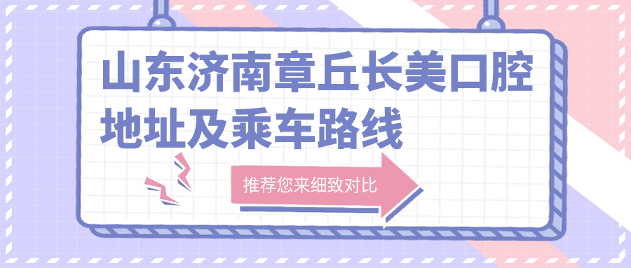 山東濟南章丘長(cháng)美口腔地址及乘車(chē)路線(xiàn)