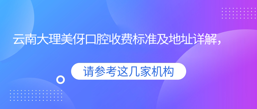 云南大理美伢口腔收費標準及地址詳解，高性?xún)r(jià)比好口碑值得信賴(lài)