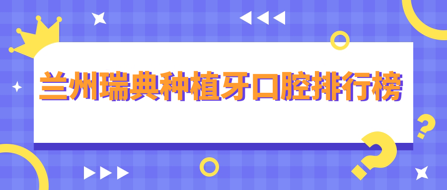蘭州瑞典種植牙口腔排行榜