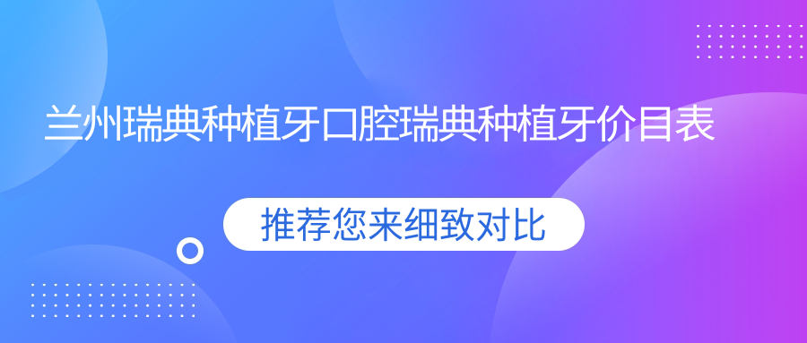 蘭州瑞典種植牙口腔瑞典種植牙價(jià)目表