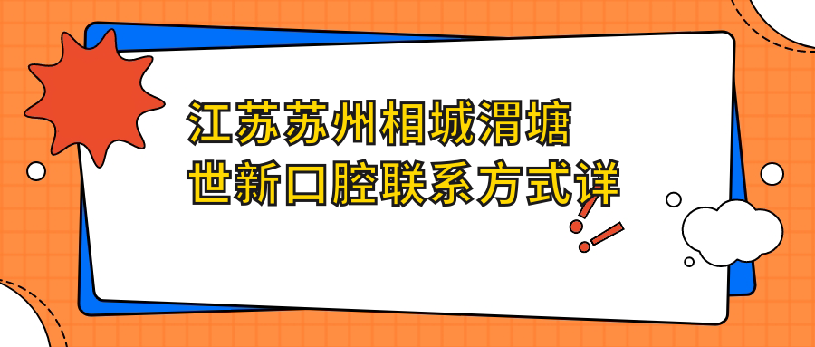 江蘇蘇州相城渭塘世新口腔聯(lián)系方式詳解，內含醫院準確地址信息