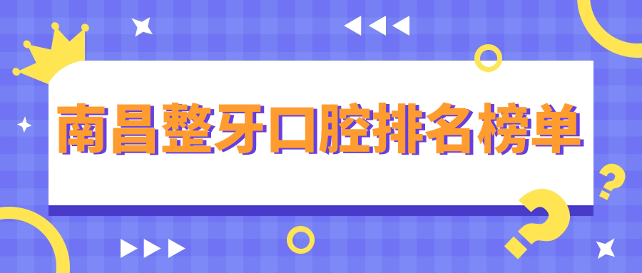 南昌整牙口腔排名榜單