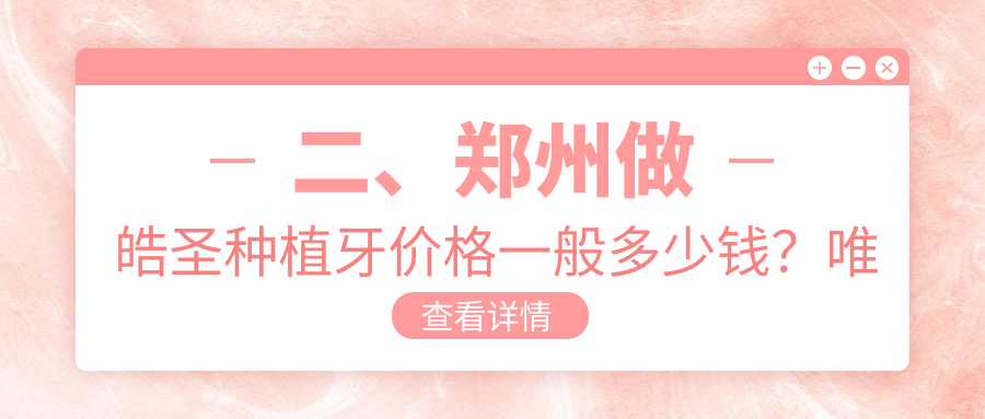 二、鄭州做皓圣種植牙價(jià)格一般多少錢(qián)？唯美5789|欣雅美4298|美奧4098