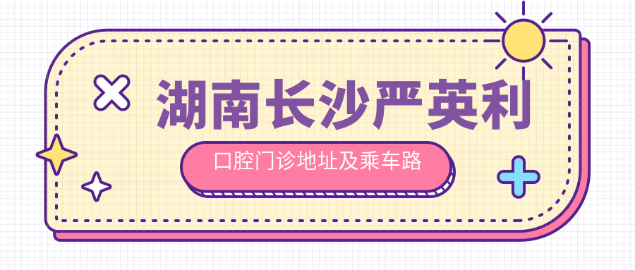 湖南長(cháng)沙嚴英利口腔門(mén)診地址及乘車(chē)路線(xiàn)