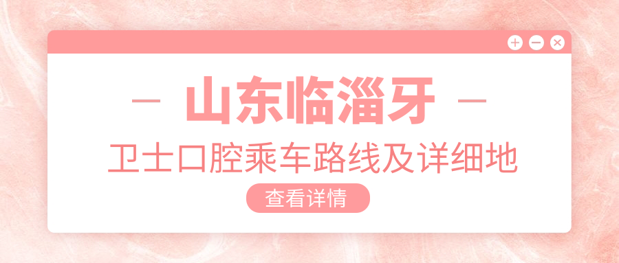 山東臨淄牙衛士口腔乘車(chē)路線(xiàn)及詳細地址發(fā)布，附最新項目?jì)r(jià)格一覽表