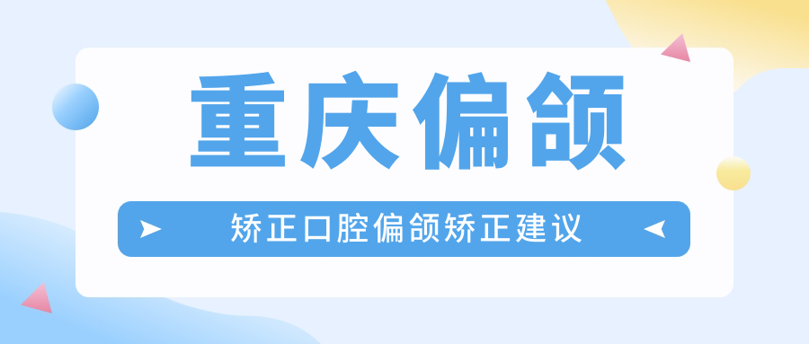 重慶偏頜矯正口腔偏頜矯正建議