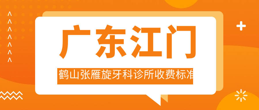 廣東江門(mén)鶴山張雁旋牙科診所收費標準及地址詳解，高性?xún)r(jià)比好口碑值得信賴(lài)