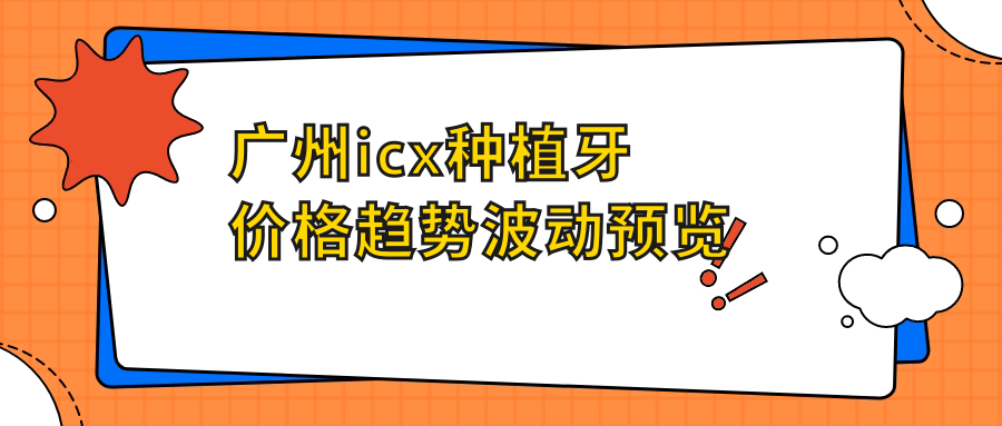 廣州icx種植牙價(jià)格趨勢波動(dòng)預覽