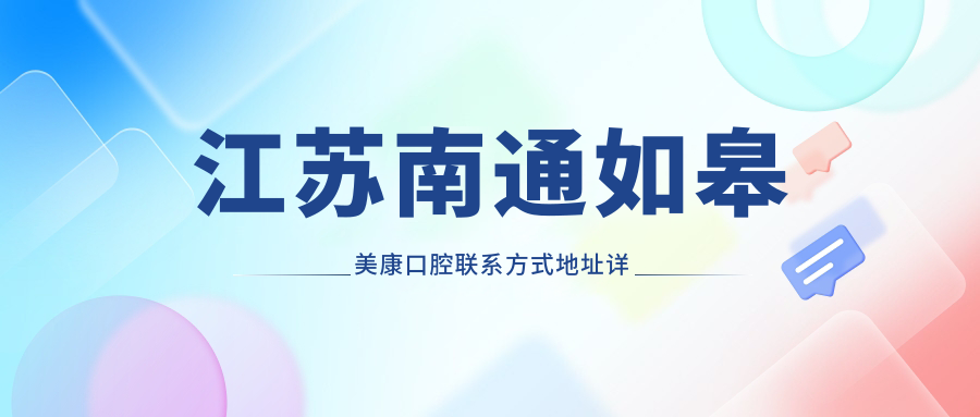 江蘇南通如皋美康口腔聯(lián)系方式地址詳解及最新牙齒治療價(jià)格表
