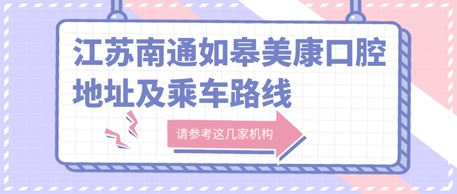 江蘇南通如皋美康口腔地址及乘車(chē)路線(xiàn)
