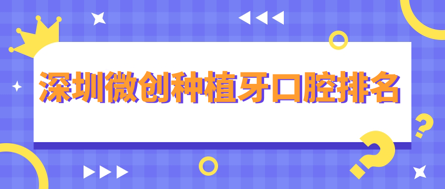 深圳微創(chuàng  )種植牙口腔排名