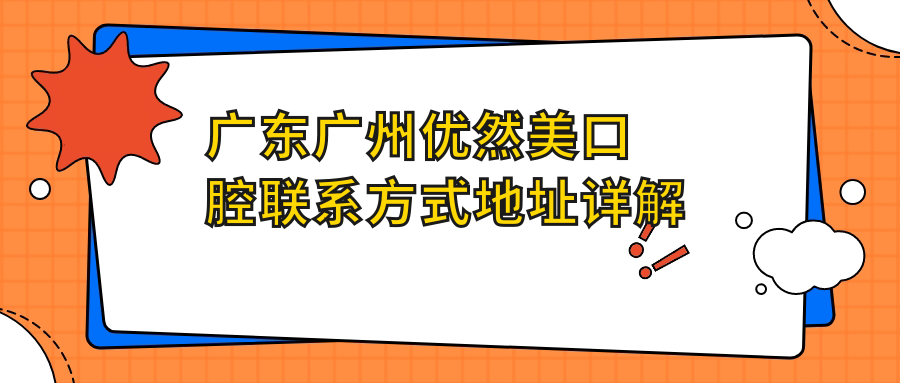 廣東廣州優(yōu)然美口腔聯(lián)系方式地址詳解及項目?jì)r(jià)格表一覽