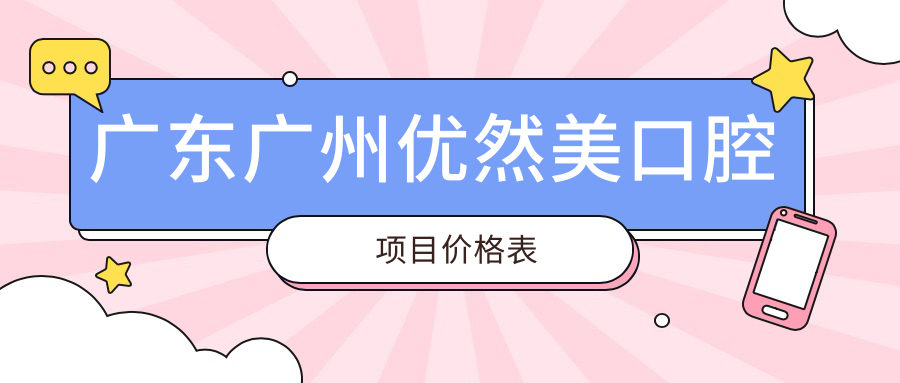 廣東廣州優(yōu)然美口腔項目?jì)r(jià)格表