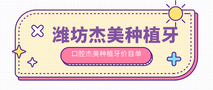 濰坊杰美種植牙口腔杰美種植牙價(jià)目單
