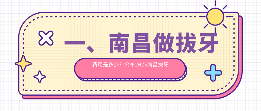 一、南昌做拔牙費用是多少？公布2025南昌拔牙價(jià)目表