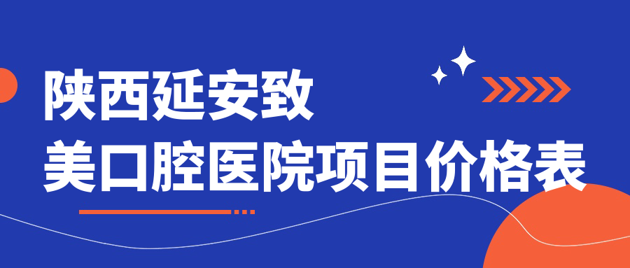 陜西延安致美口腔醫院項目?jì)r(jià)格表