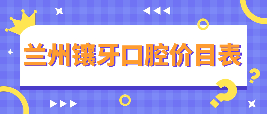 蘭州鑲牙口腔價(jià)目表