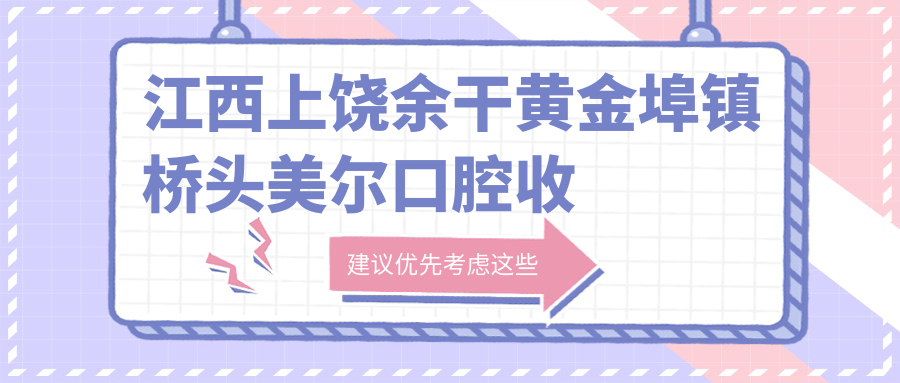 江西上饒余干黃金埠鎮橋頭美爾口腔收費標準詳解，附醫院詳細地址