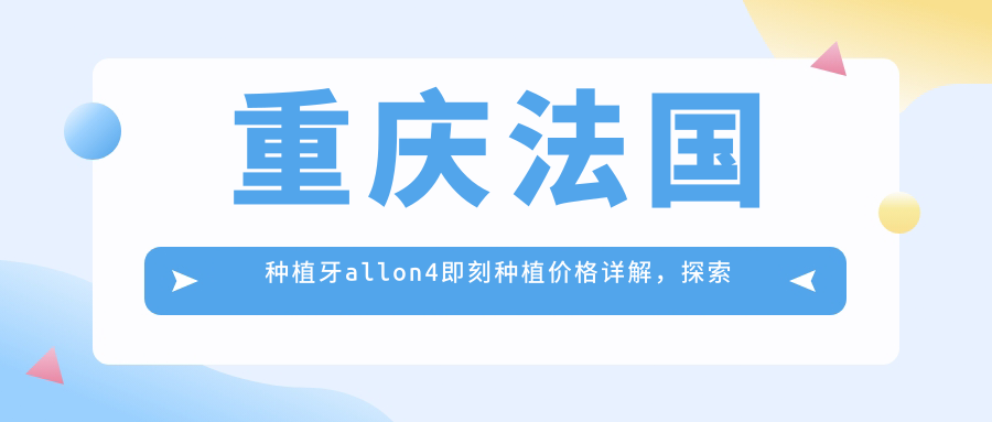 重慶法國種植牙allon4即刻種植價(jià)格詳解，探索高端種植方案費用