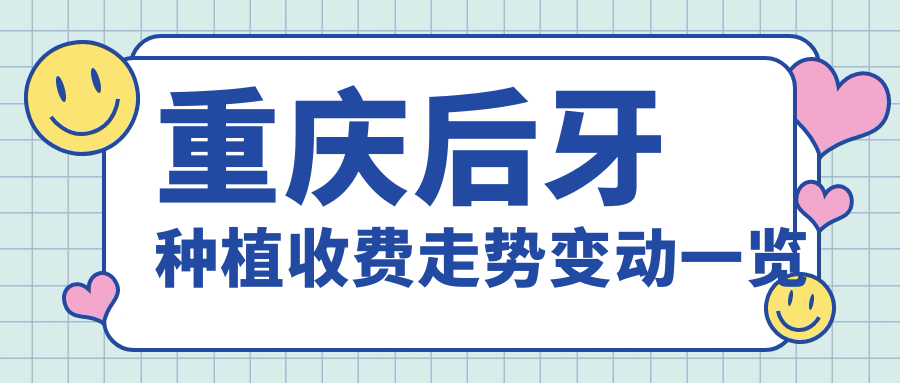 重慶后牙種植收費走勢變動(dòng)一覽